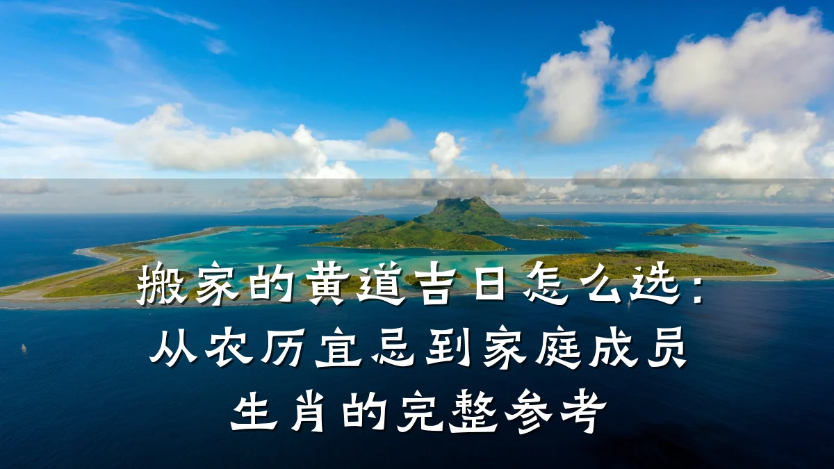 搬家的黄道吉日怎么选：从农历宜忌到家庭成员生肖的完整参考