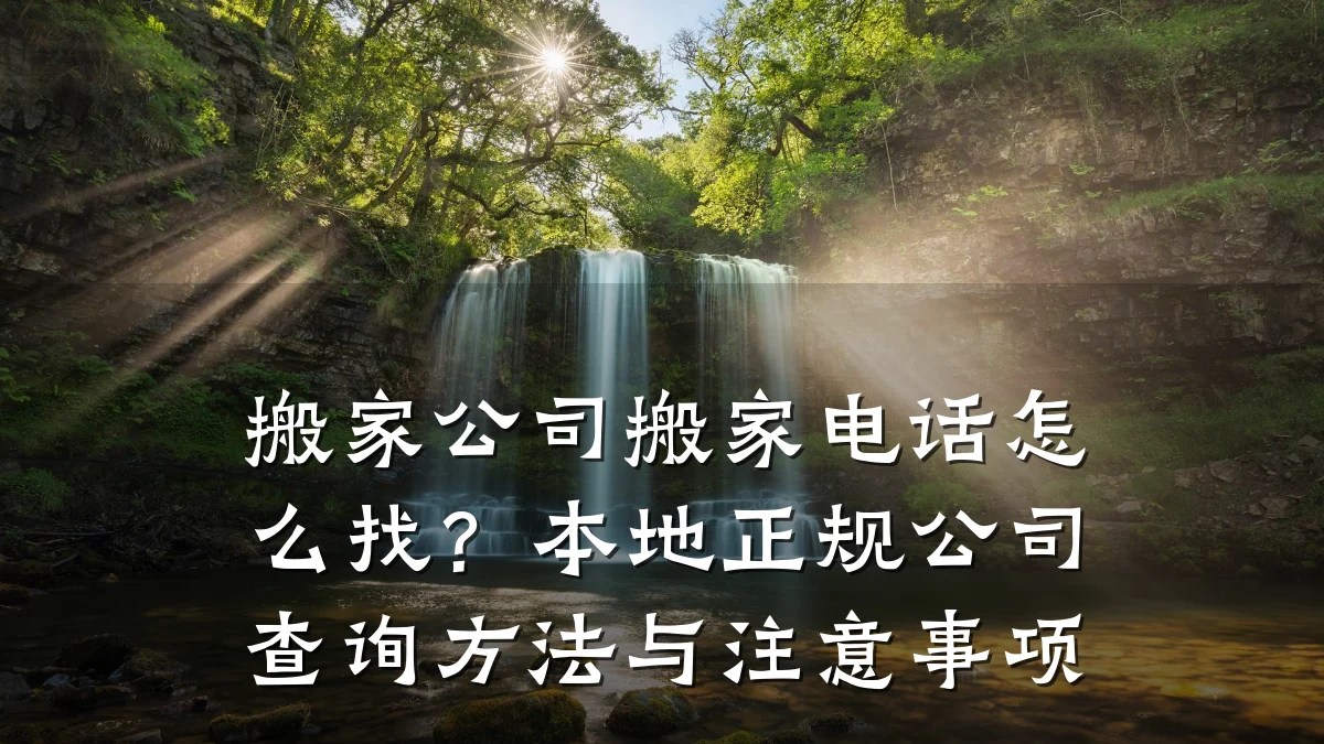 搬家公司搬家电话怎么找?本地正规公司查询方法与注意事项