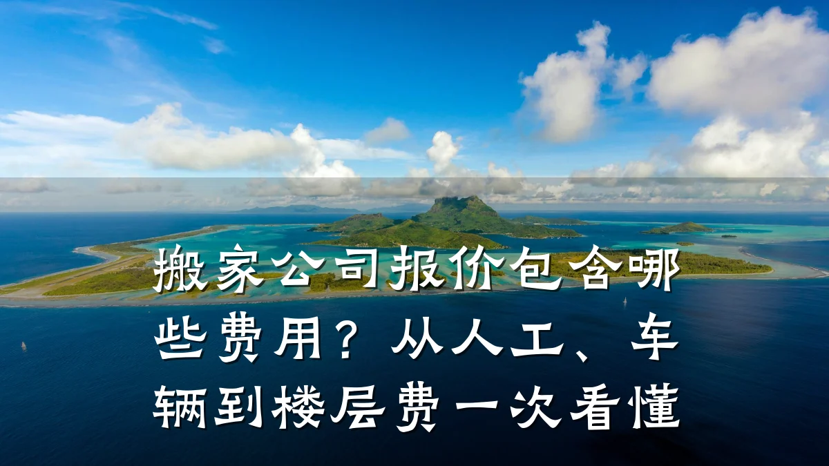 搬家公司报价包含哪些费用？从人工、车辆到楼层费一次看懂