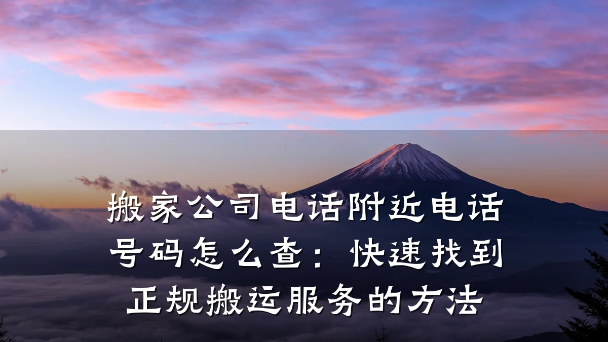 搬家公司电话附近电话号码怎么查：快速找到正规搬运服务的方法