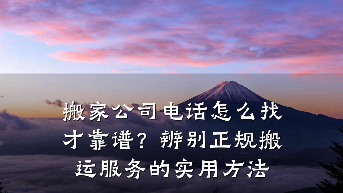 搬家公司电话怎么找才靠谱？辨别正规搬运服务的实用方法