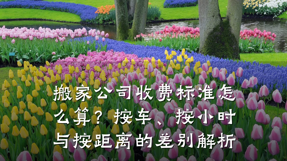 搬家公司收费标准怎么算?按车、按小时与按距离的差别解析