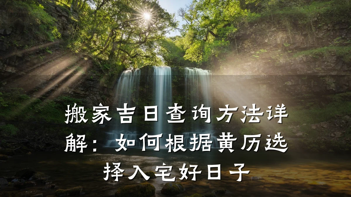 搬家吉日查询方法详解:如何根据黄历选择入宅好日子