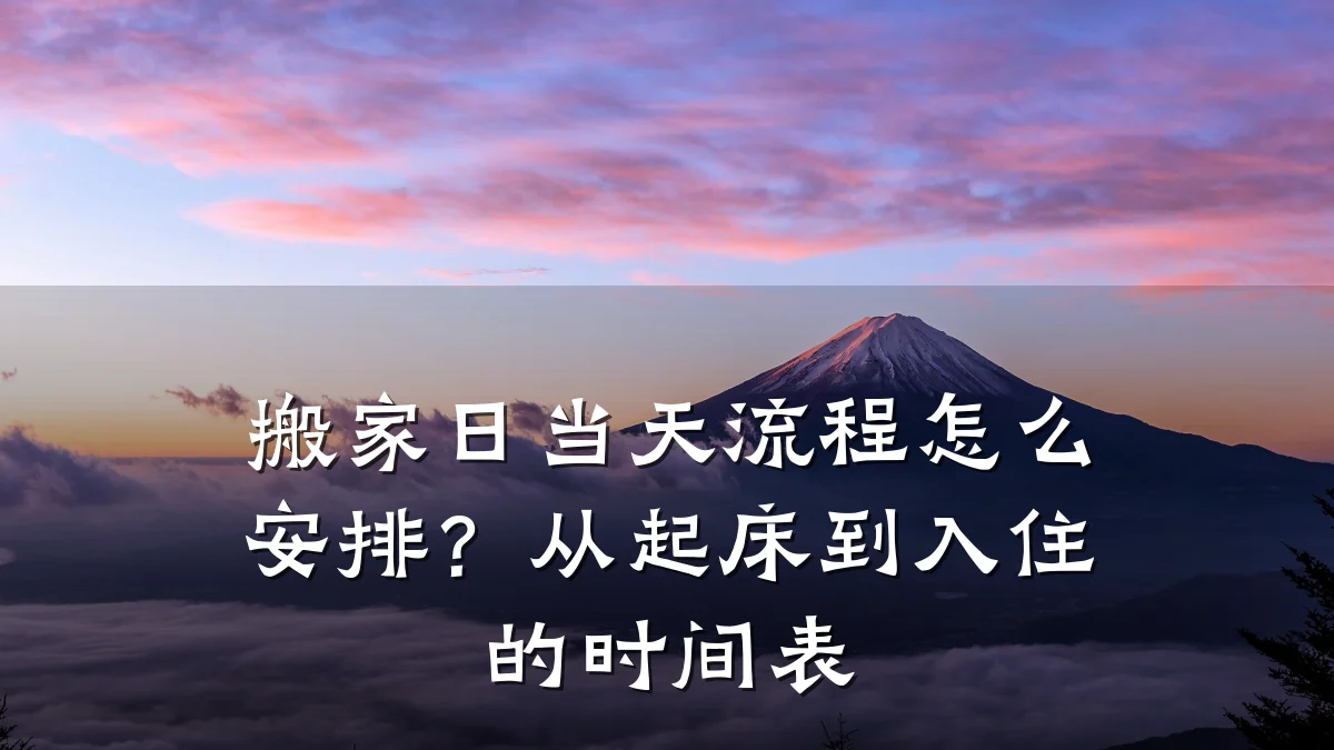 搬家日当天流程怎么安排?从起床到入住的时间表