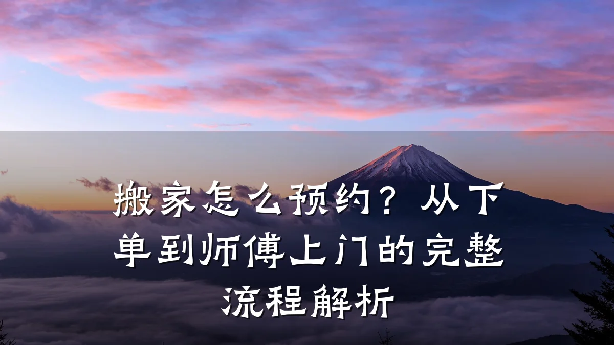 搬家怎么预约?从下单到师傅上门的完整流程解析