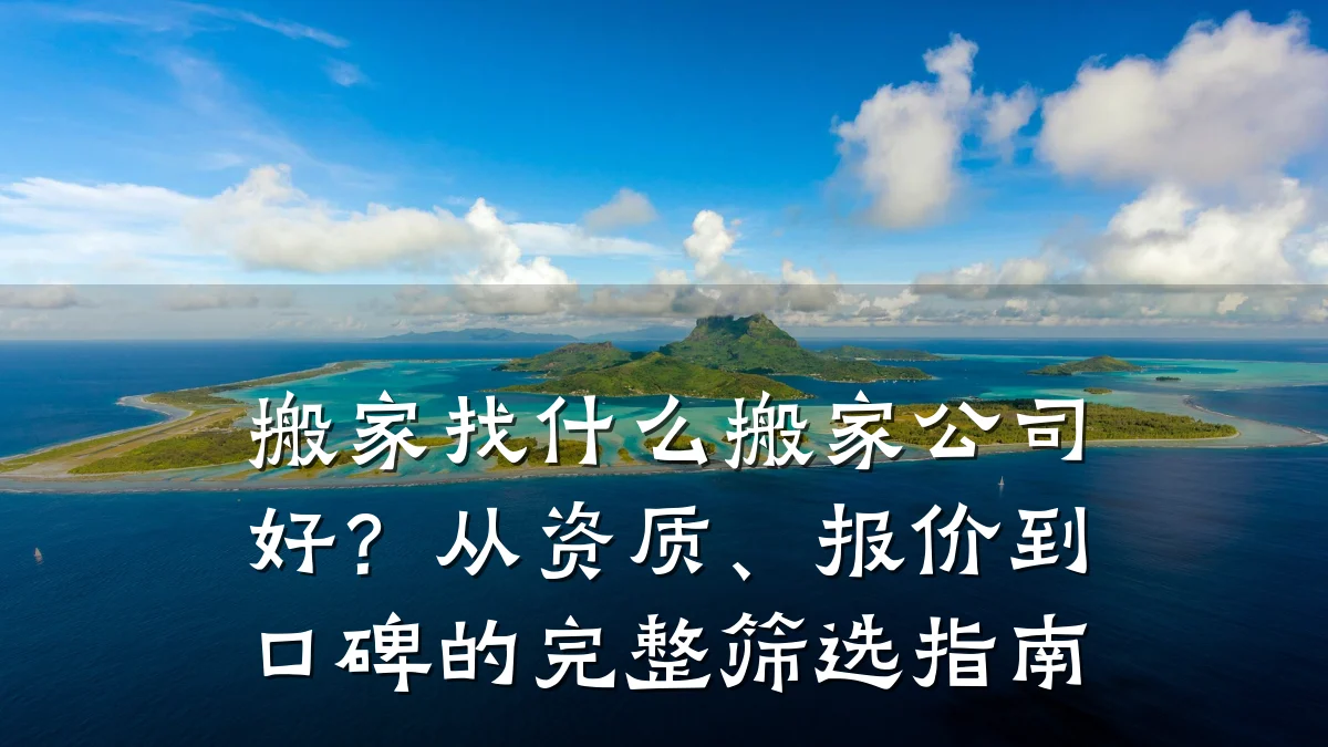 搬家找什么搬家公司好？从资质、报价到口碑的完整筛选指南