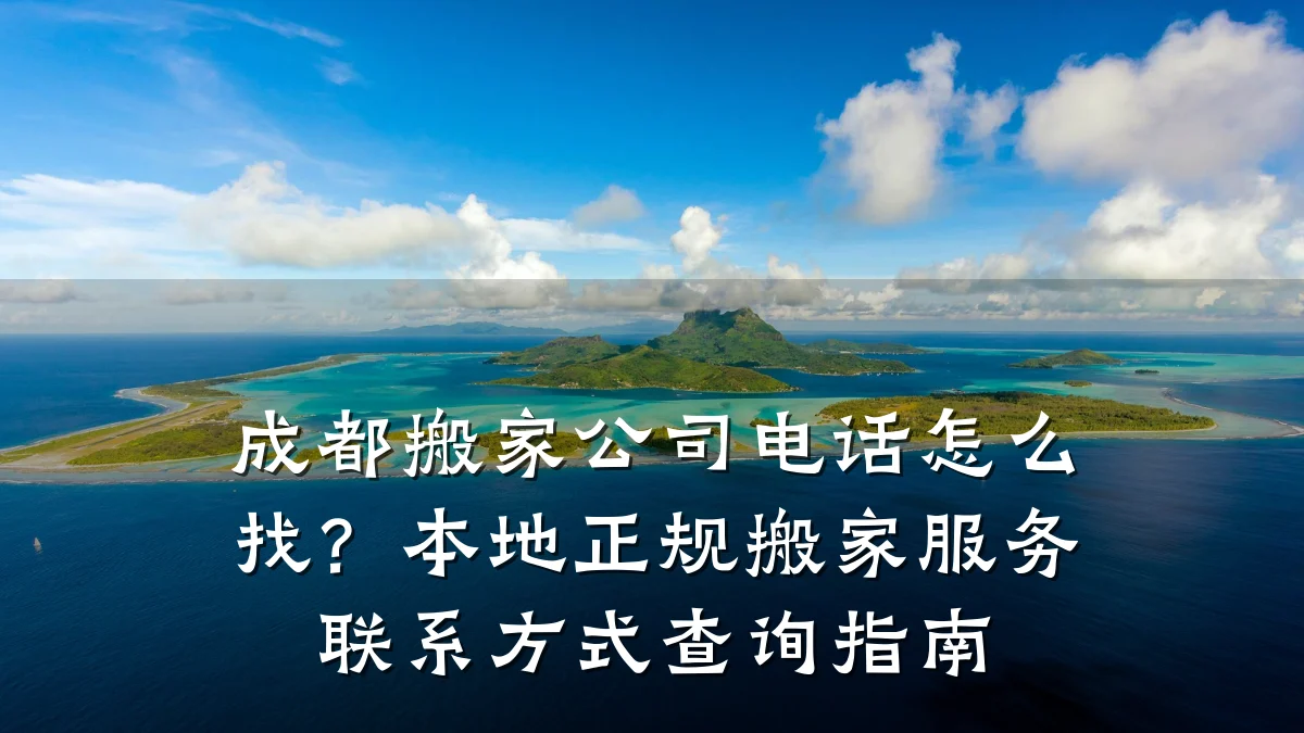 成都搬家公司电话怎么找？本地正规搬家服务联系方式查询指南