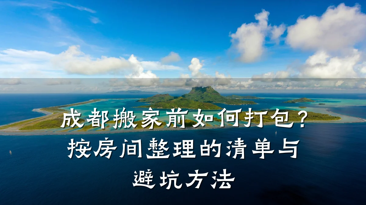 成都搬家前如何打包？按房间整理的清单与避坑方法