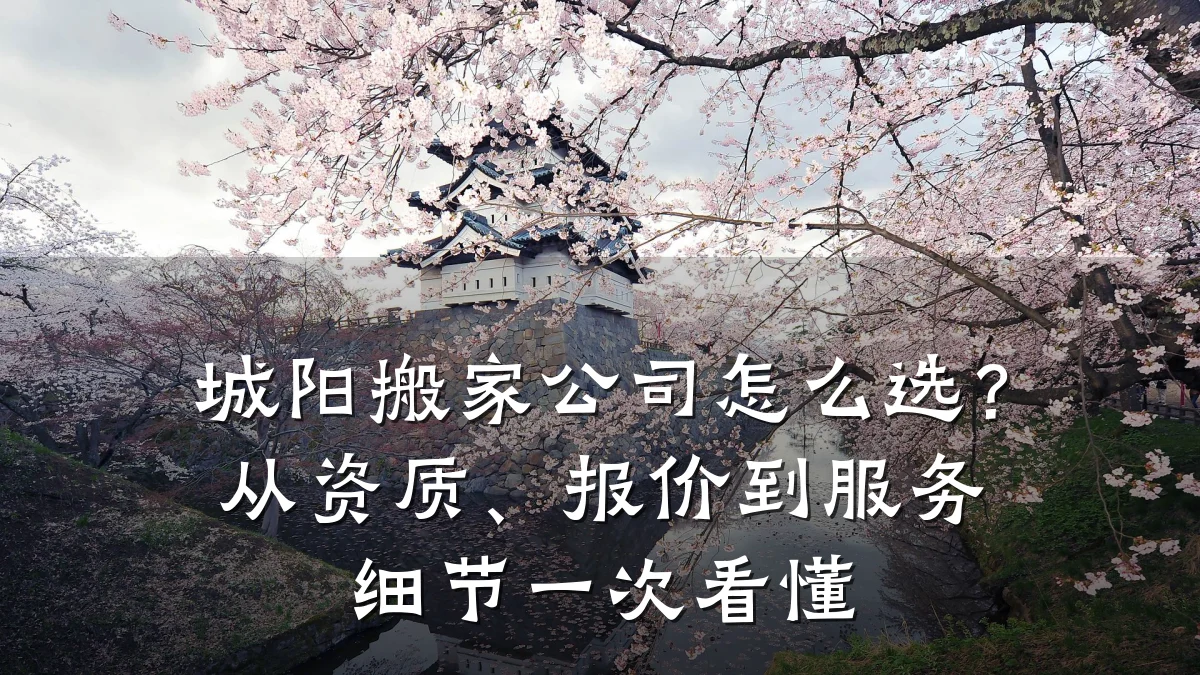 城阳搬家公司怎么选？从资质、报价到服务细节一次看懂