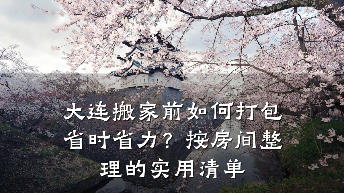 大连搬家前如何打包省时省力?按房间整理的实用清单