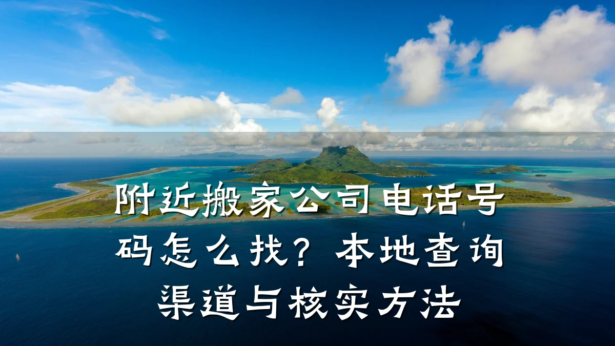 附近搬家公司电话号码怎么找？本地查询渠道与核实方法