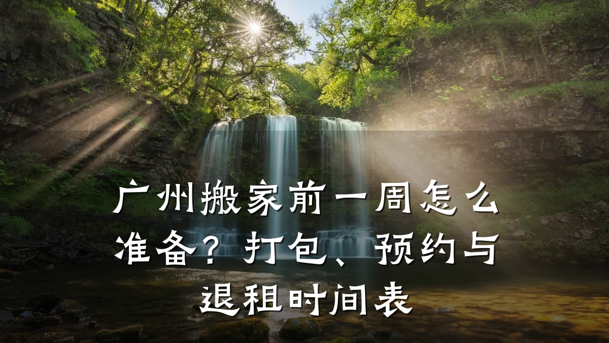 广州搬家前一周怎么准备？打包、预约与退租时间表