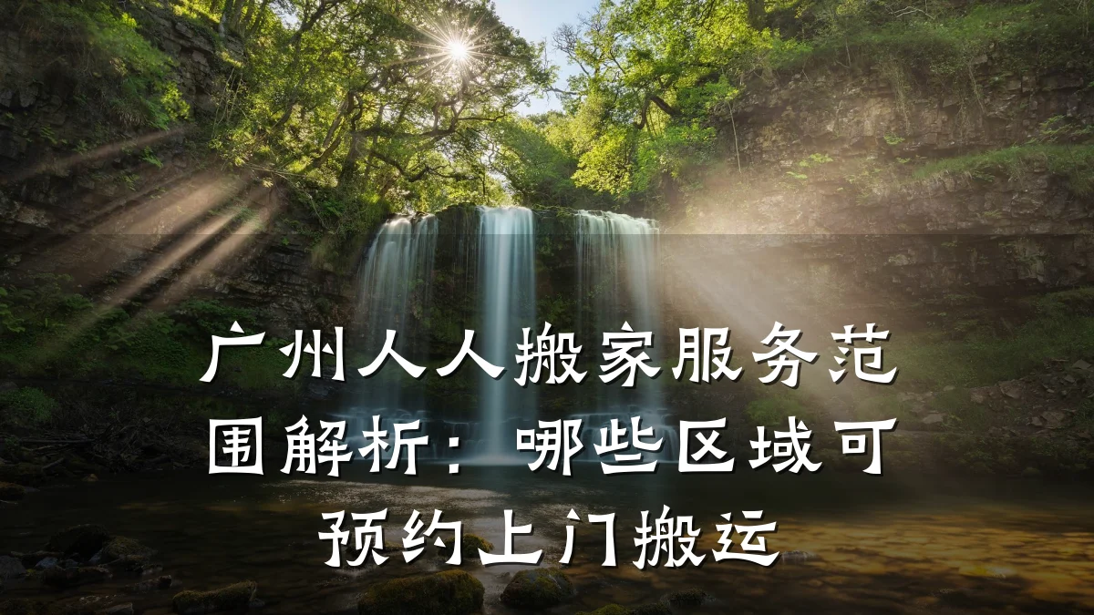 广州人人搬家服务范围解析：哪些区域可预约上门搬运