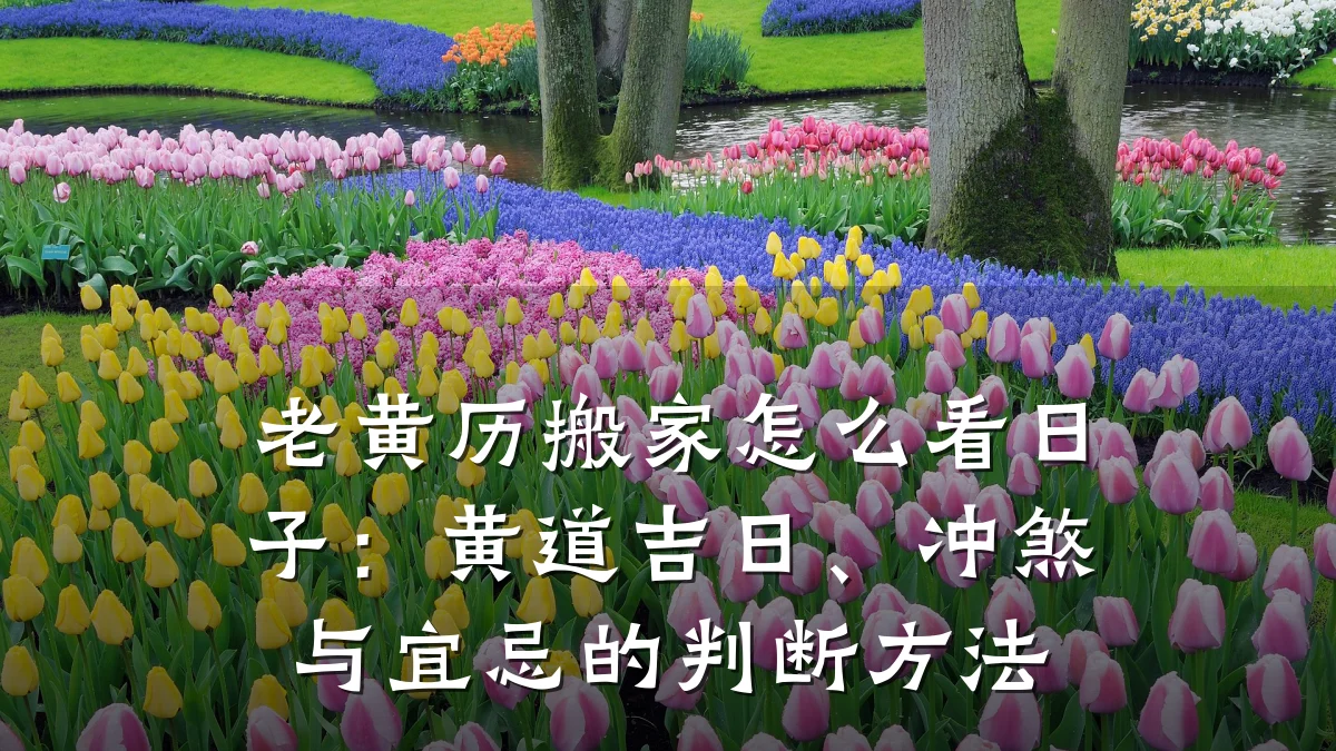 老黄历搬家怎么看日子:黄道吉日、冲煞与宜忌的判断方法