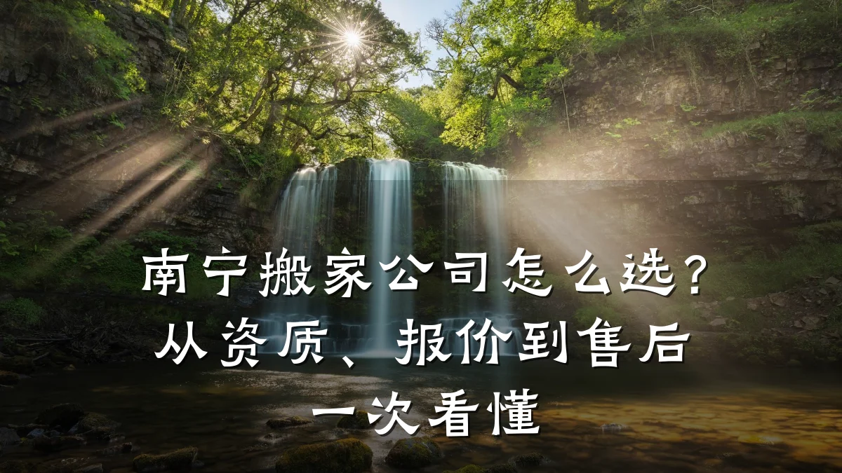南宁搬家公司怎么选?从资质、报价到售后一次看懂
