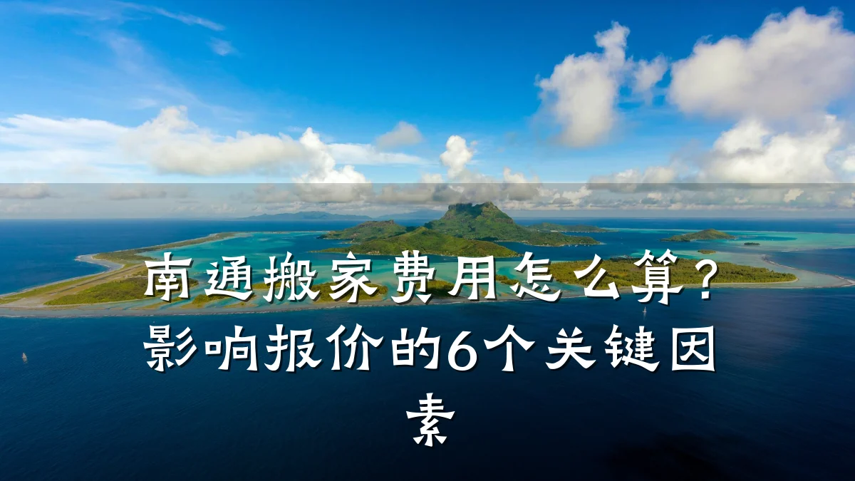 南通搬家费用怎么算？影响报价的6个关键因素