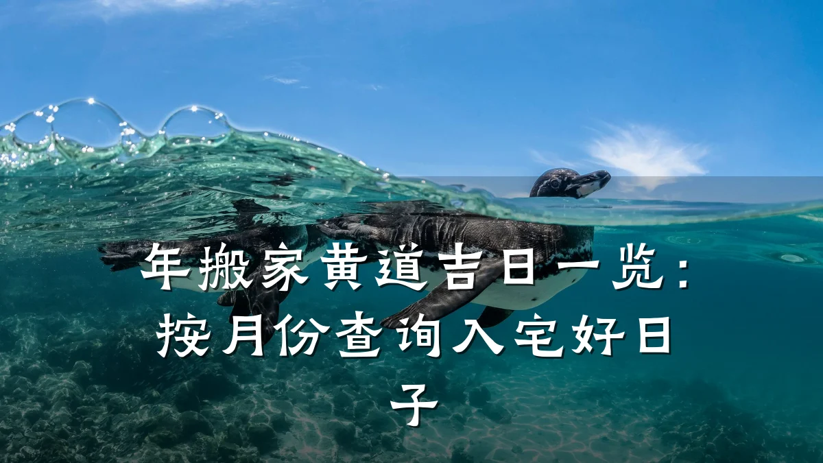 年搬家黄道吉日一览:按月份查询入宅好日子