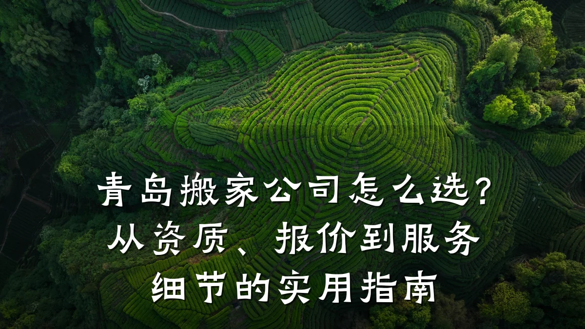 青岛搬家公司怎么选？从资质、报价到服务细节的实用指南