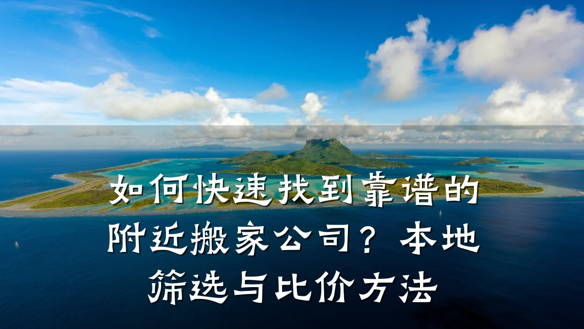 如何快速找到靠谱的附近搬家公司？本地筛选与比价方法