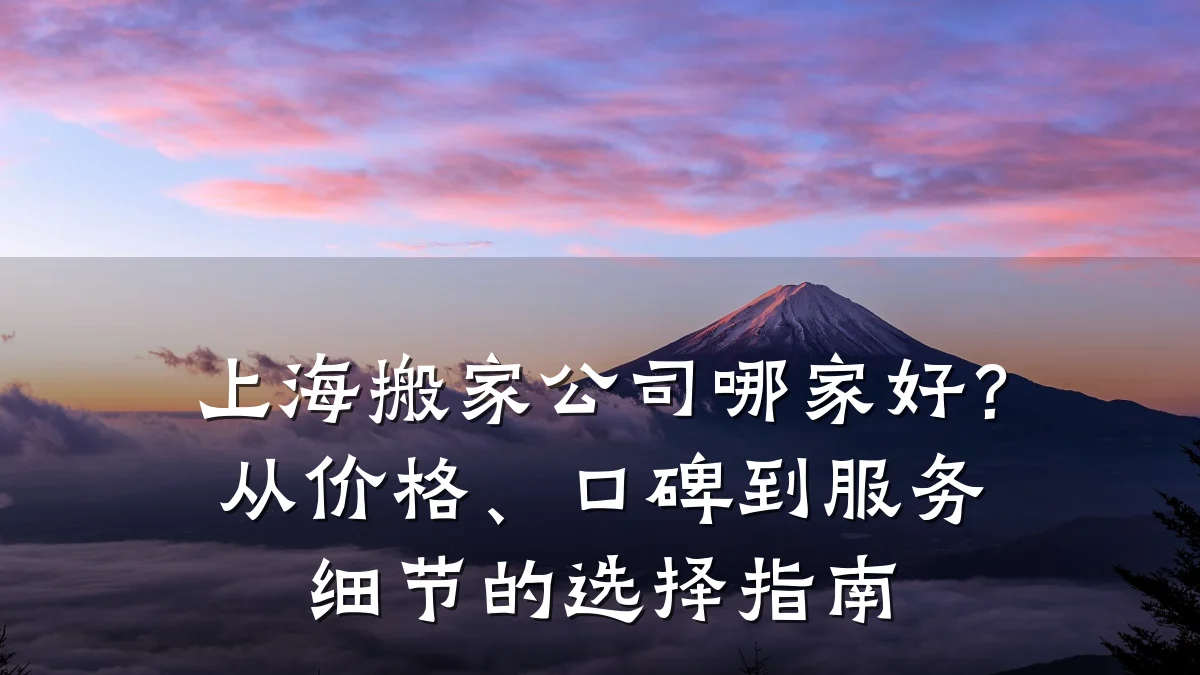 上海搬家公司哪家好?从价格、口碑到服务细节的选择指南