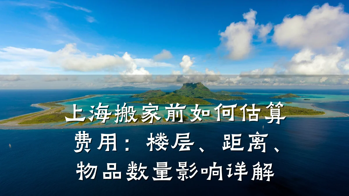上海搬家前如何估算费用：楼层、距离、物品数量影响详解