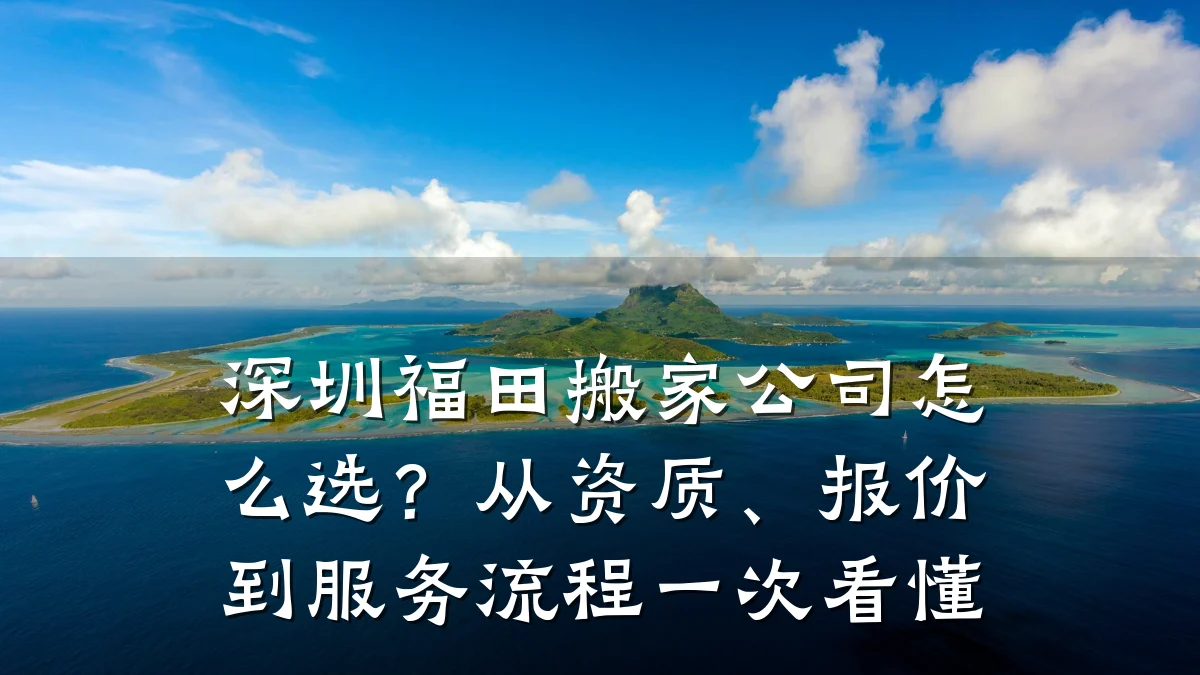 深圳福田搬家公司怎么选？从资质、报价到服务流程一次看懂