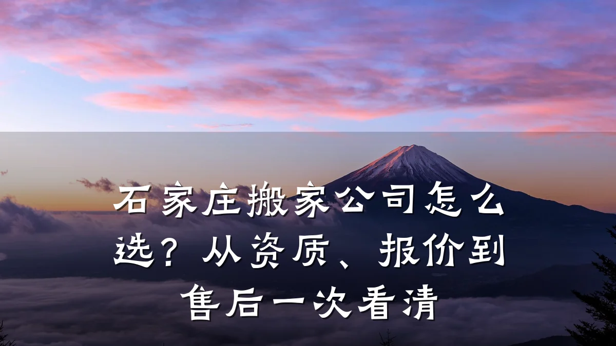 石家庄搬家公司怎么选?从资质、报价到售后一次看清