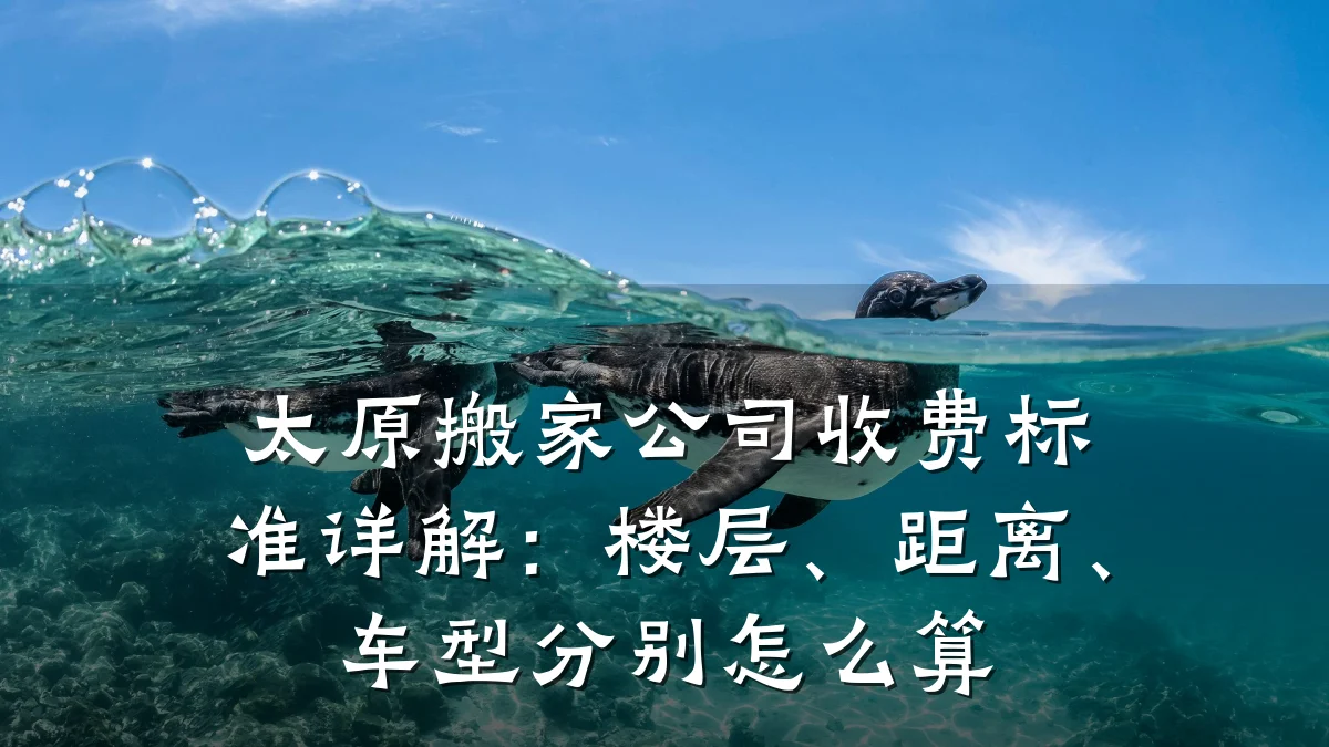 太原搬家公司收费标准详解：楼层、距离、车型分别怎么算