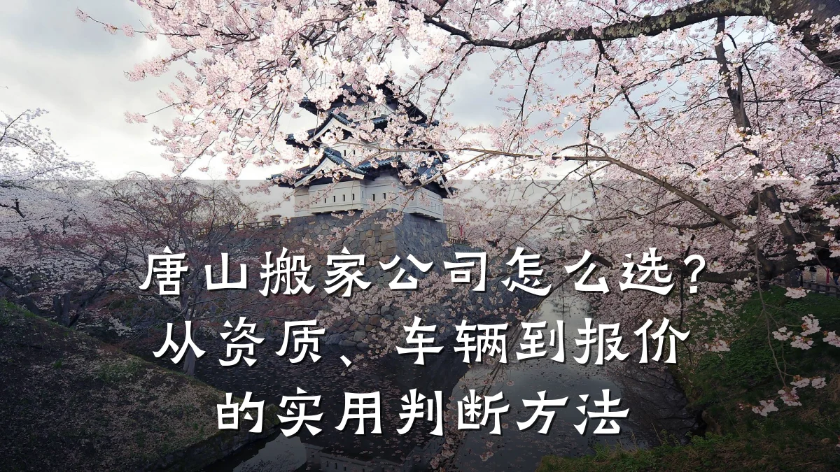唐山搬家公司怎么选?从资质、车辆到报价的实用判断方法
