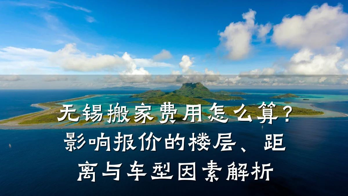 无锡搬家费用怎么算？影响报价的楼层、距离与车型因素解析