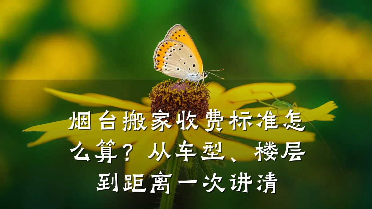 烟台搬家收费标准怎么算？从车型、楼层到距离一次讲清