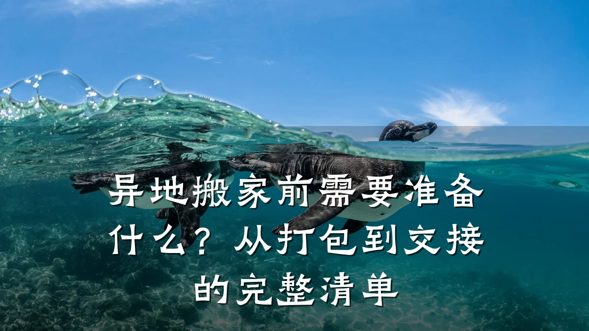 异地搬家前需要准备什么？从打包到交接的完整清单