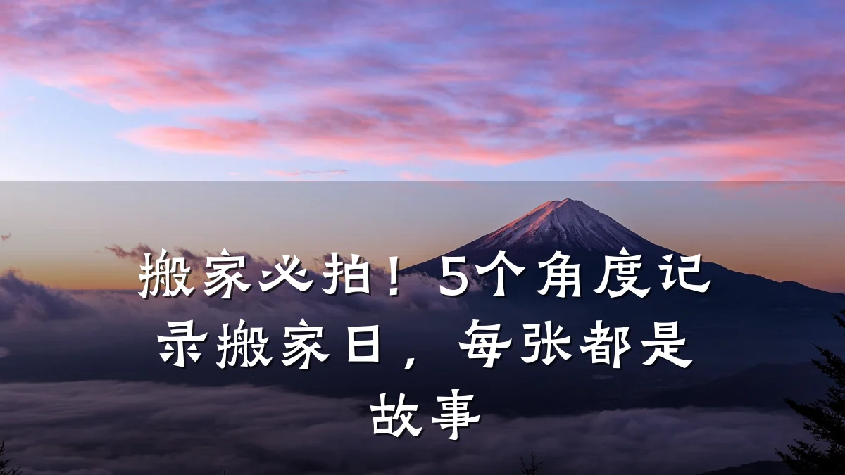 搬家必拍!5个角度记录搬家日,每张都是故事