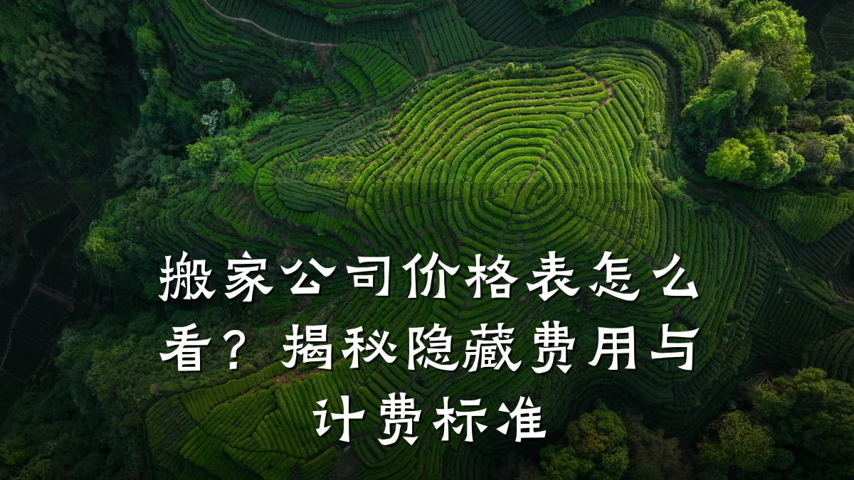搬家公司价格表怎么看?揭秘隐藏费用与计费标准