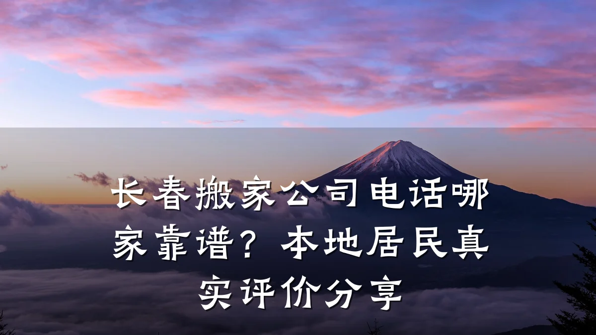 长春搬家公司电话哪家靠谱?本地居民真实评价分享