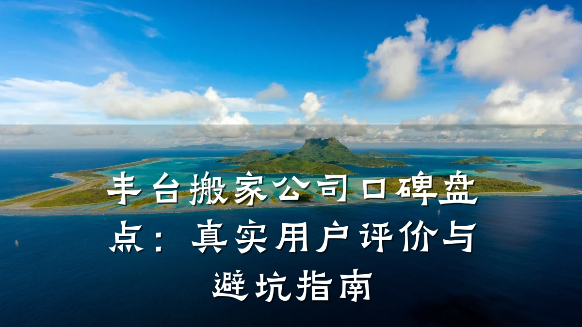 丰台搬家公司口碑盘点:真实用户评价与避坑指南