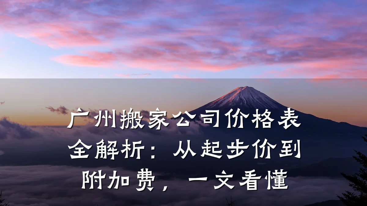 广州搬家公司价格表全解析:从起步价到附加费,一文看懂