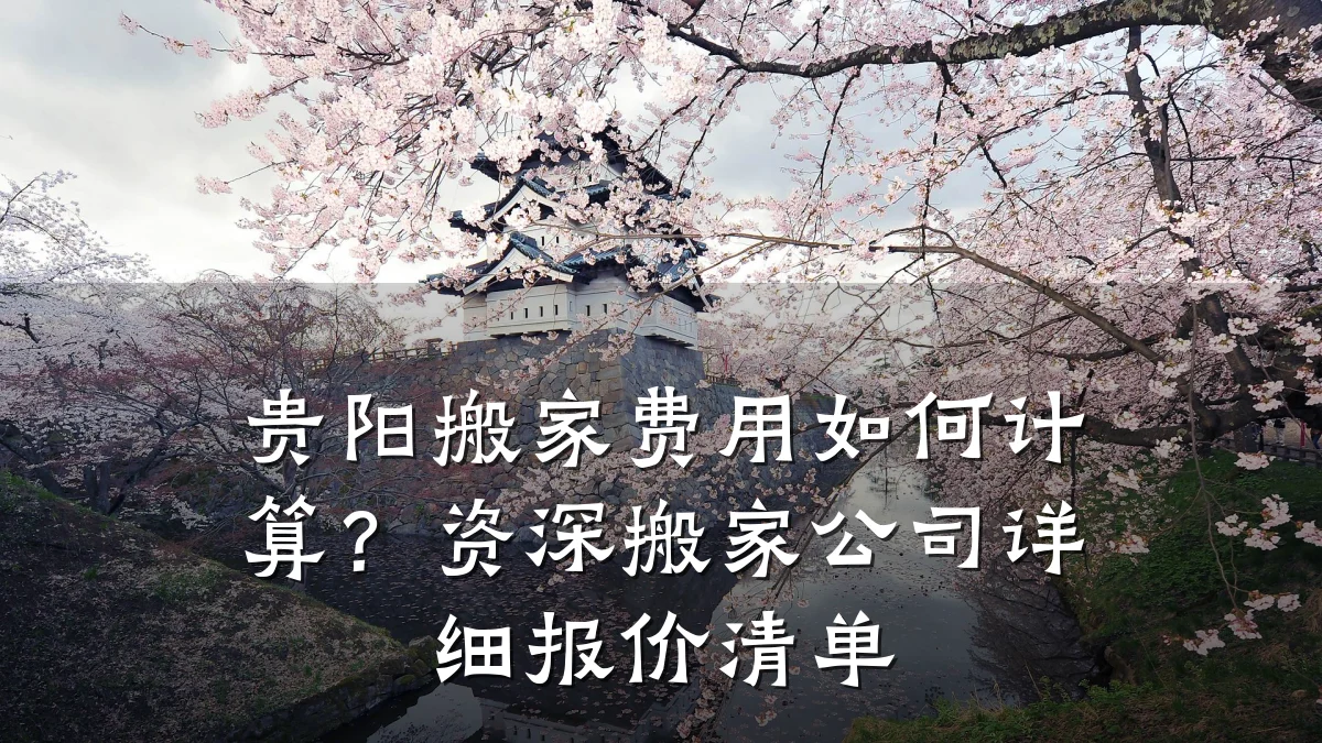 贵阳搬家费用如何计算?资深搬家公司详细报价清单