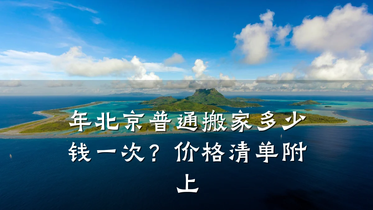 年北京普通搬家多少钱一次?价格清单附上
