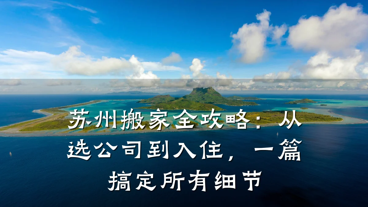 苏州搬家全攻略:从选公司到入住,一篇搞定所有细节