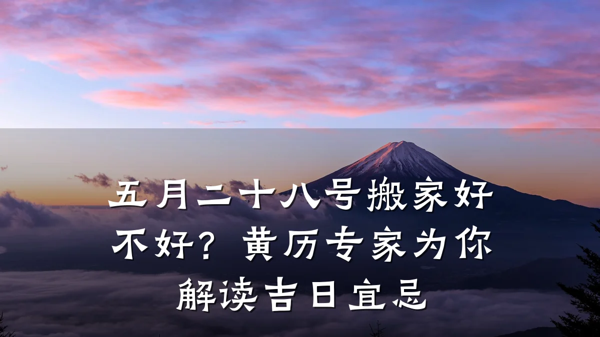 五月二十八号搬家好不好?黄历专家为你解读吉日宜忌
