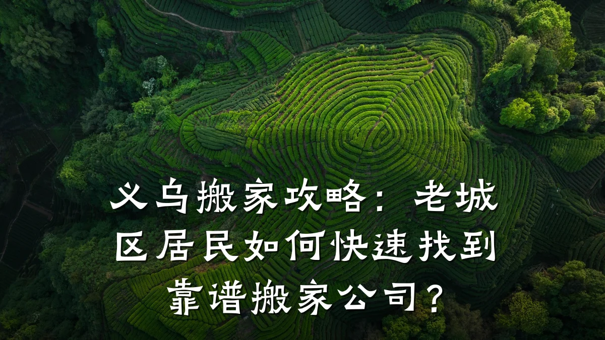 义乌搬家攻略:老城区居民如何快速找到靠谱搬家公司?