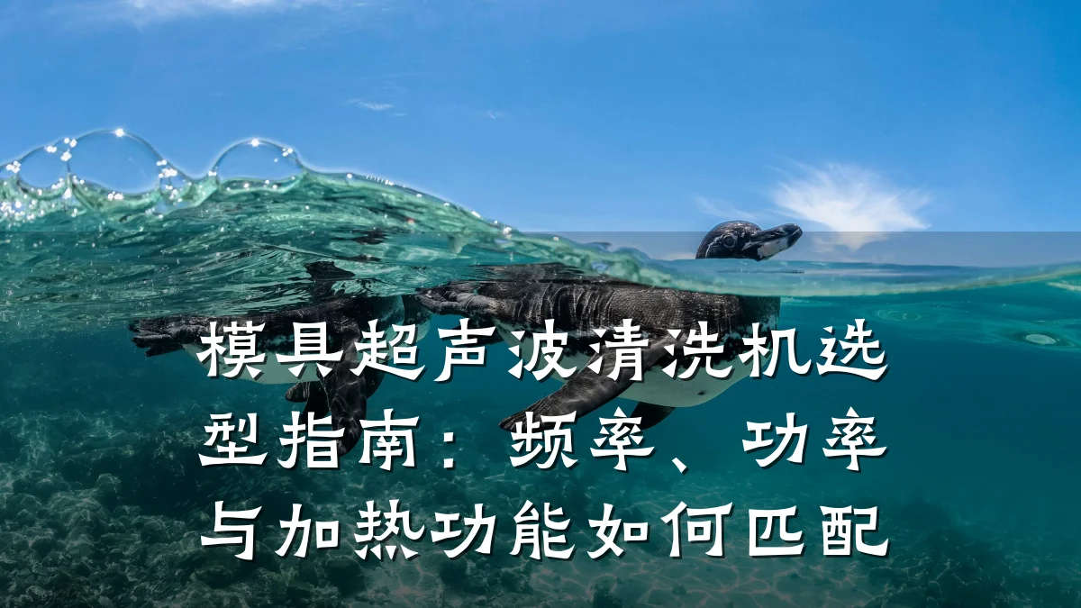模具超声波清洗机选型指南:频率、功率与加热功能如何匹配
