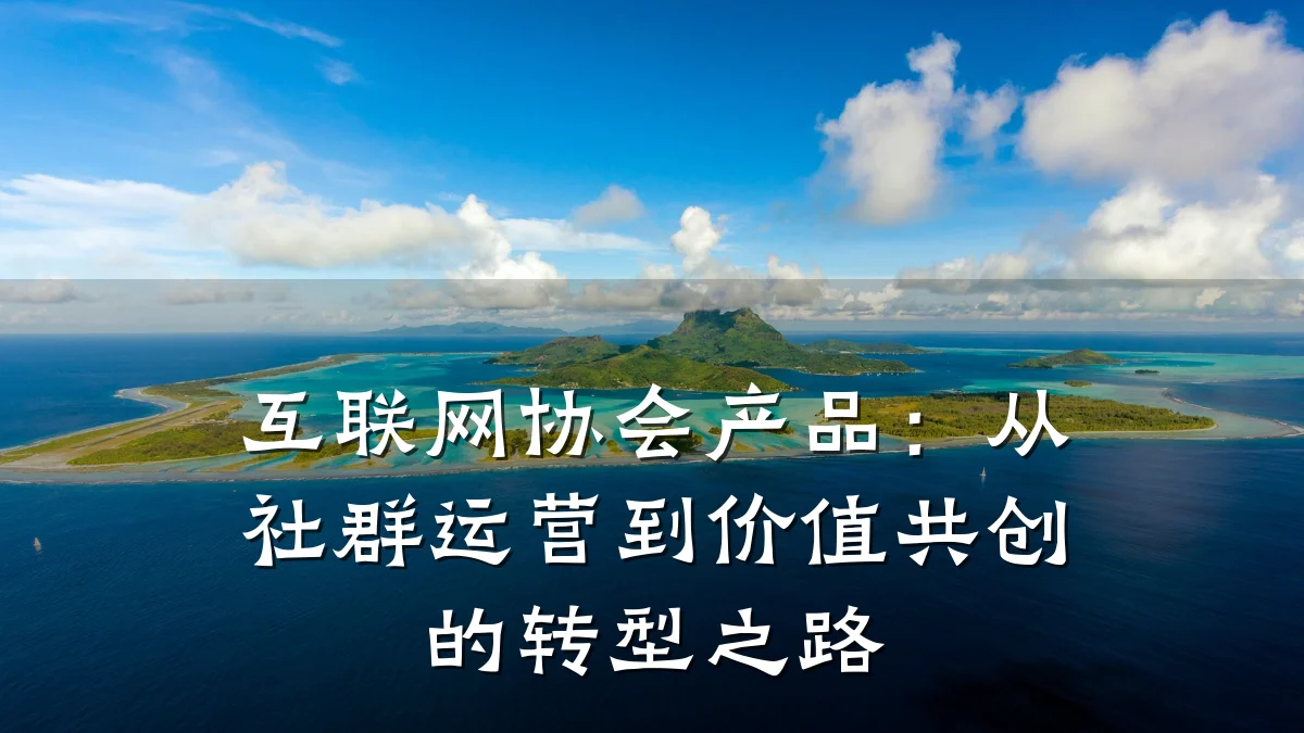互联网协会产品:从社群运营到价值共创的转型之路