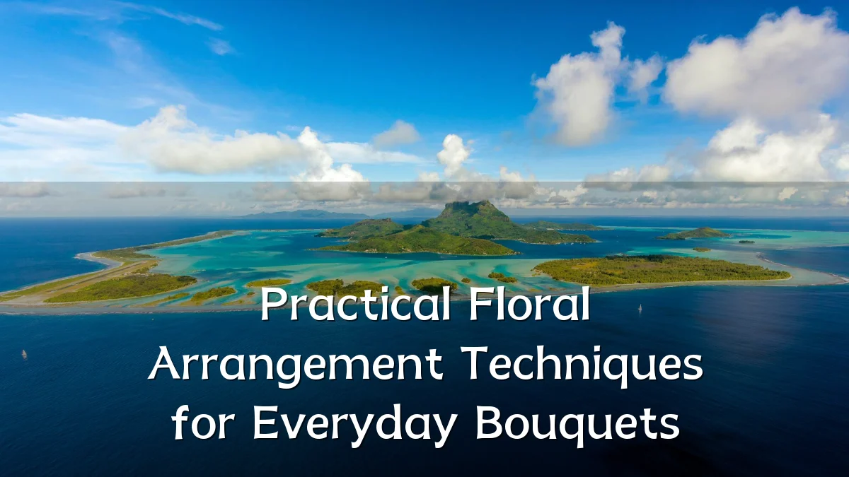 Practical Floral Arrangement Techniques for Everyday Bouquets