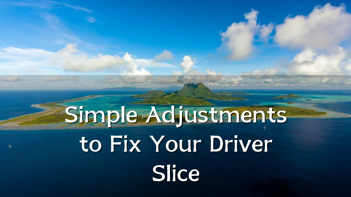 Simple Adjustments to Fix Your Driver Slice