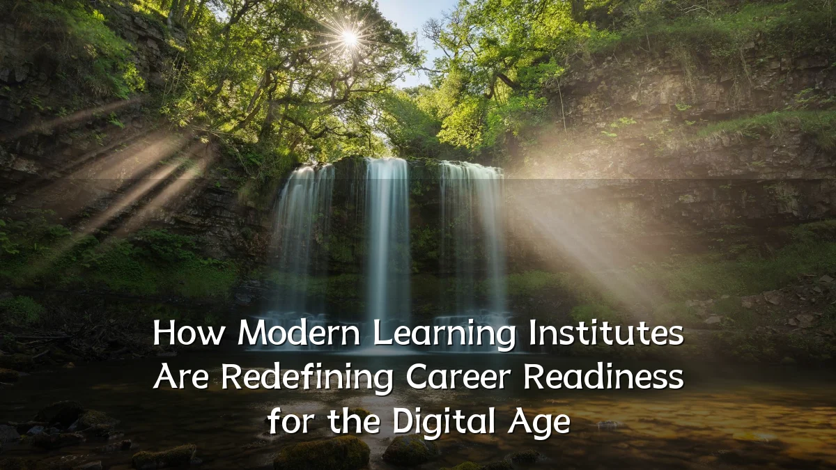 How Modern Learning Institutes Are Redefining Career Readiness for the Digital Age