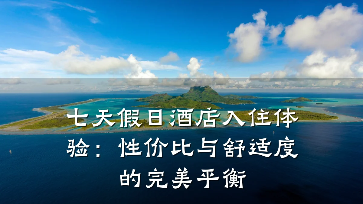 七天假日酒店入住体验:性价比与舒适度的完美平衡